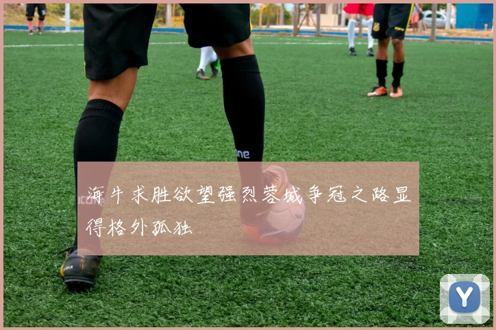 海牛求胜欲望强烈蓉城争冠之路显得格外孤独