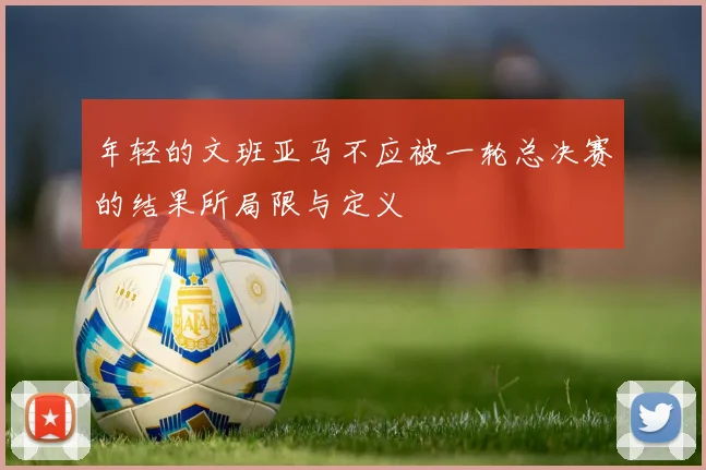 年轻的文班亚马不应被一轮总决赛的结果所局限与定义