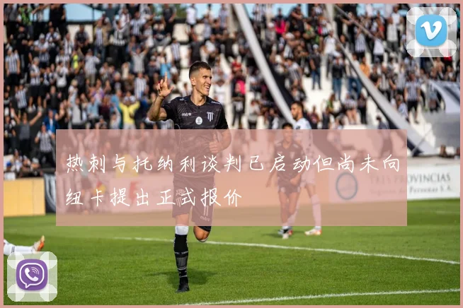 热刺与托纳利谈判已启动但尚未向纽卡提出正式报价