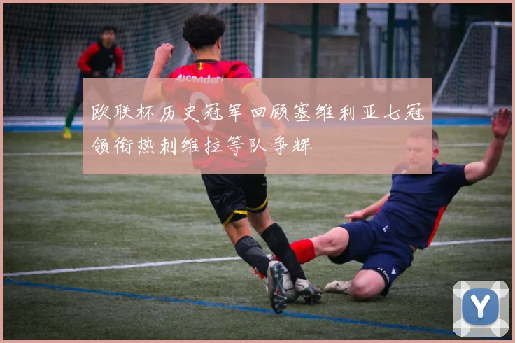 欧联杯历史冠军回顾塞维利亚七冠领衔热刺维拉等队争辉