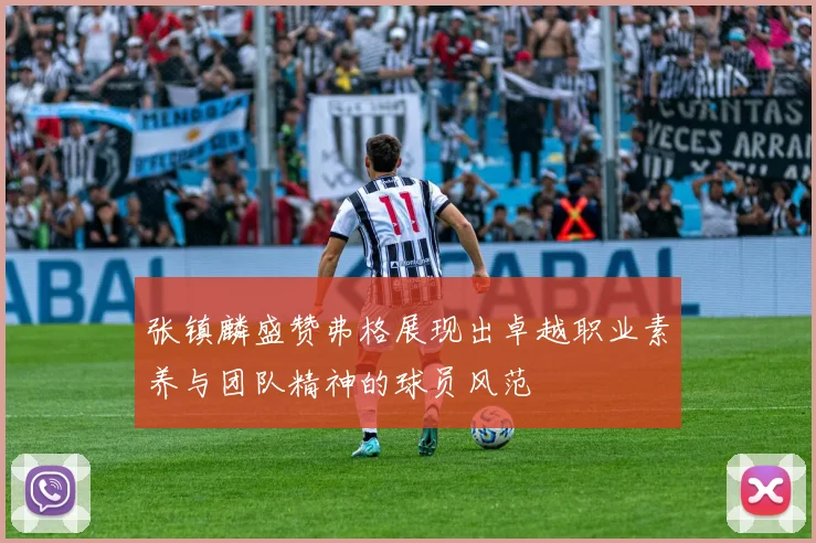 张镇麟盛赞弗格展现出卓越职业素养与团队精神的球员风范