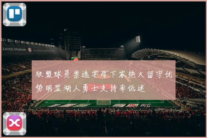 联盟球员票选字母下家热火留守优势明显湖人勇士支持率低迷