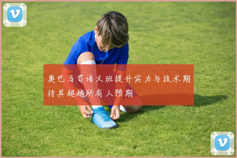 奥巴马寄语文班提升实力与技术期待其超越所有人预期