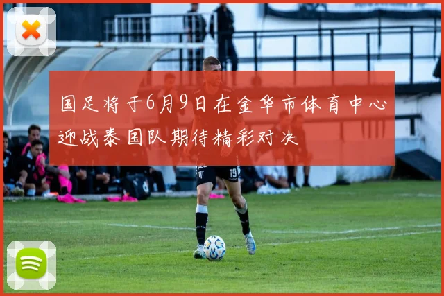 国足将于6月9日在金华市体育中心迎战泰国队期待精彩对决