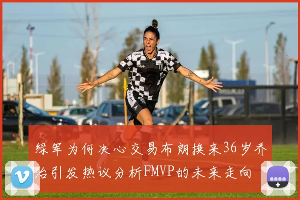 绿军为何决心交易布朗换来36岁乔治引发热议分析FMVP的未来走向