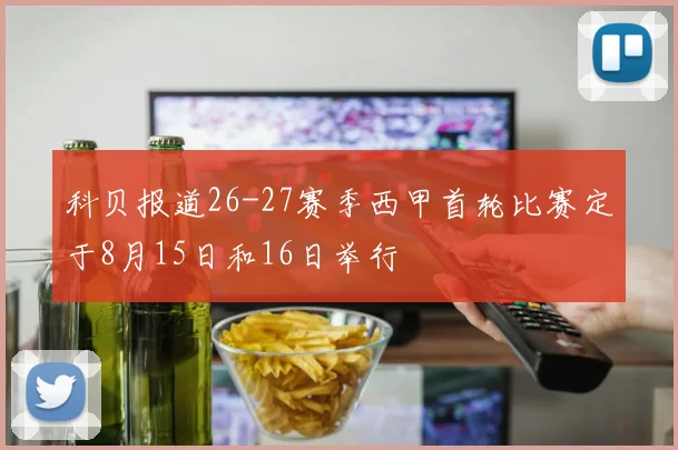 科贝报道26-27赛季西甲首轮比赛定于8月15日和16日举行
