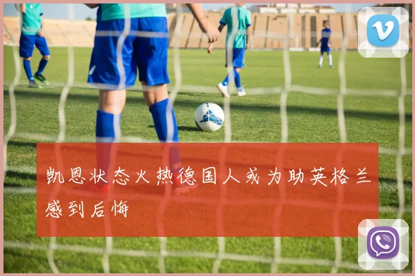 凯恩状态火热德国人或为助英格兰感到后悔
