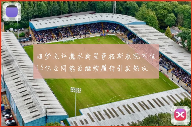 追梦点评魔术新星萨格斯表现不佳15亿合同能否继续履行引发热议