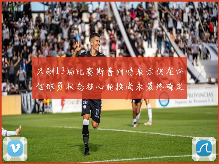 只剩13场比赛斯普利特表示仍在评估球员状态核心轮换尚未最终确定