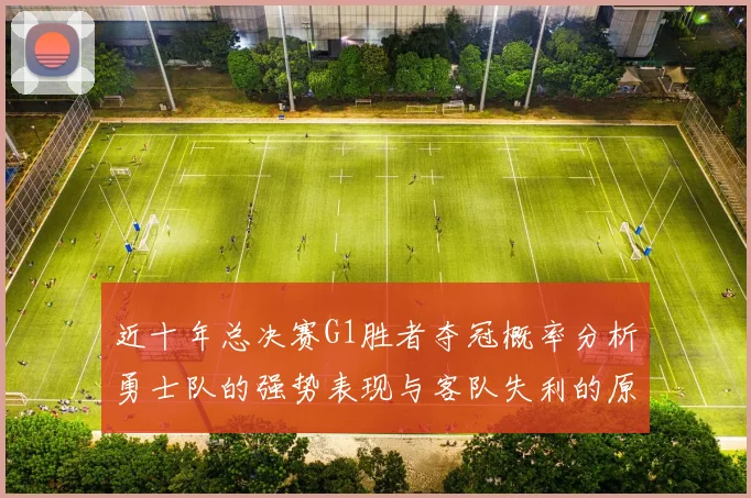 近十年总决赛G1胜者夺冠概率分析勇士队的强势表现与客队失利的原因探讨