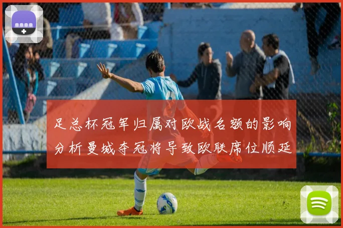 足总杯冠军归属对欧战名额的影响分析曼城夺冠将导致欧联席位顺延