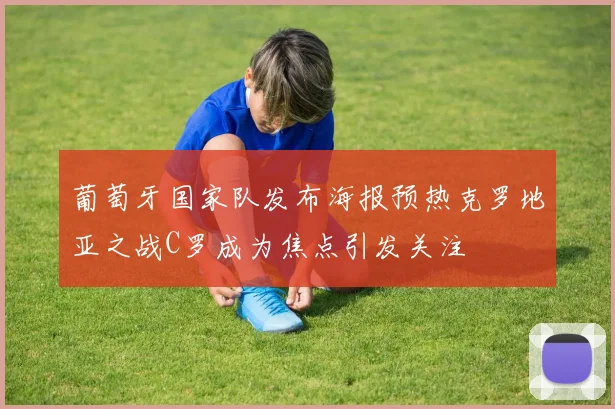 葡萄牙国家队发布海报预热克罗地亚之战C罗成为焦点引发关注